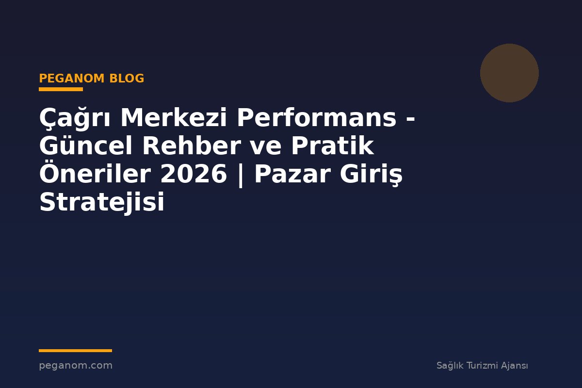 Çağrı Merkezi Performans - Güncel Rehber ve Pratik Öneriler 2026 | Pazar Giriş Stratejisi