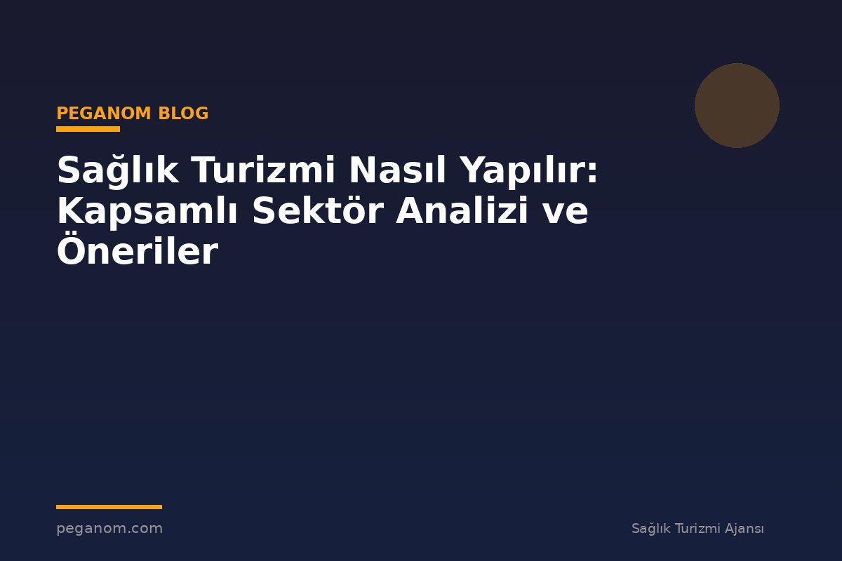 Sağlık Turizmi Nasıl Yapılır: Kapsamlı Sektör Analizi ve Öneriler