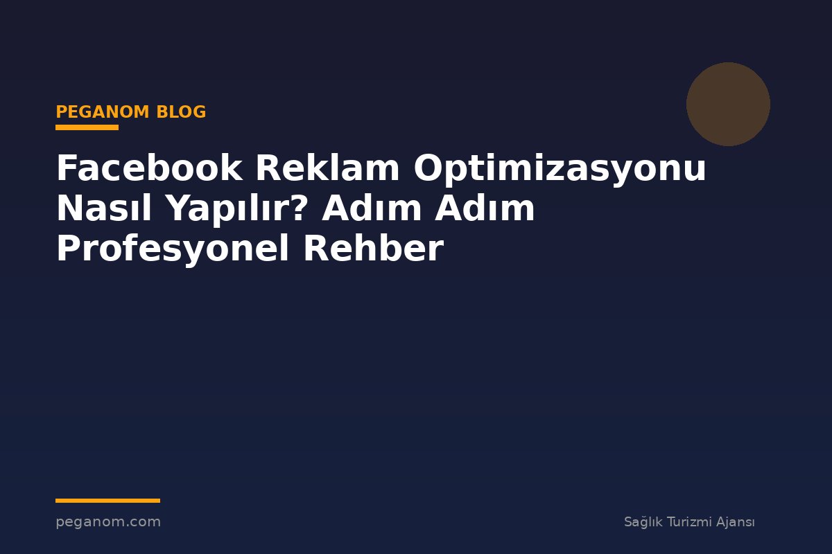 Facebook Reklam Optimizasyonu Nasıl Yapılır? Adım Adım Profesyonel Rehber
