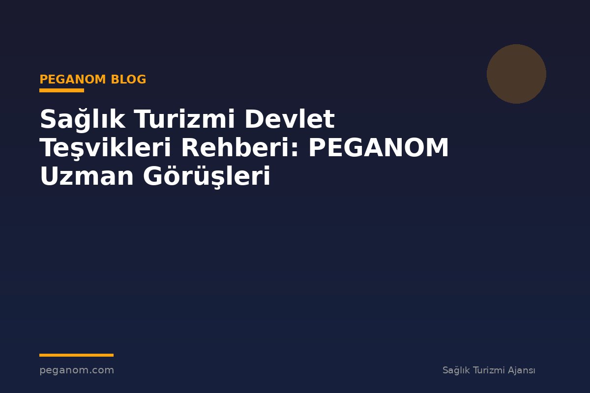 Sağlık Turizmi Devlet Teşvikleri Rehberi: PEGANOM Uzman Görüşleri