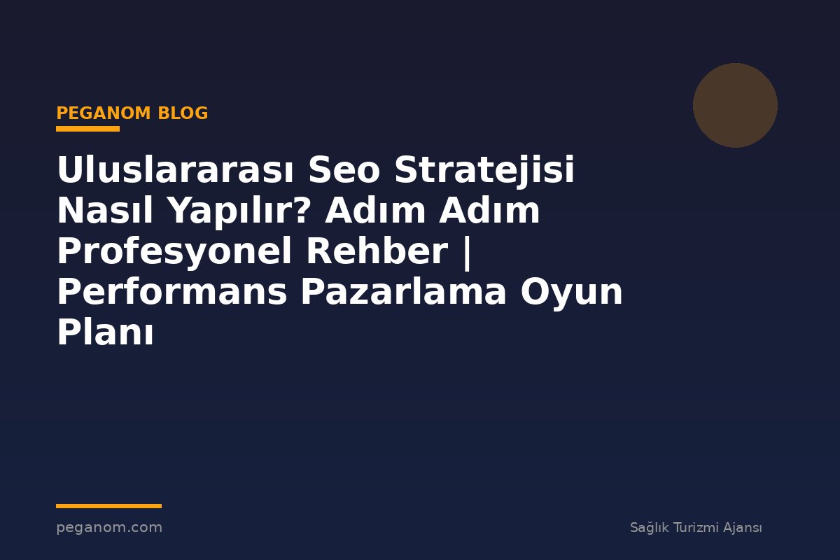 Uluslararası Seo Stratejisi Nasıl Yapılır? Adım Adım Profesyonel Rehber | Performans Pazarlama Oyun Planı