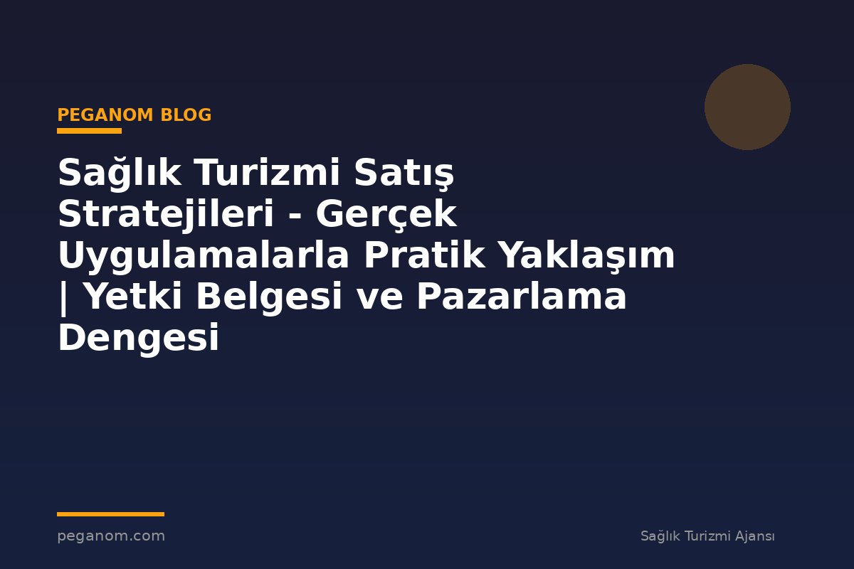 Sağlık Turizmi Satış Stratejileri - Gerçek Uygulamalarla Pratik Yaklaşım | Yetki Belgesi ve Pazarlama Dengesi