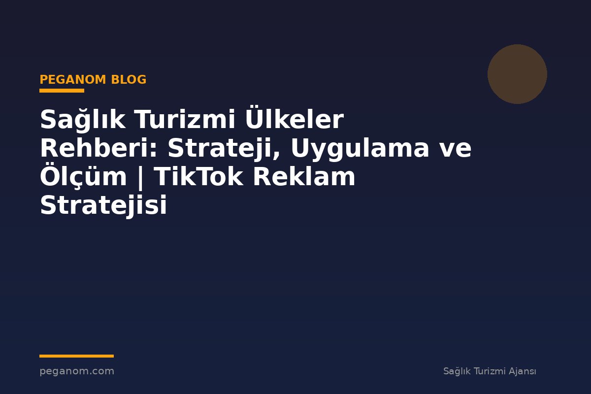 Sağlık Turizmi Ülkeler Rehberi: Strateji, Uygulama ve Ölçüm | TikTok Reklam Stratejisi