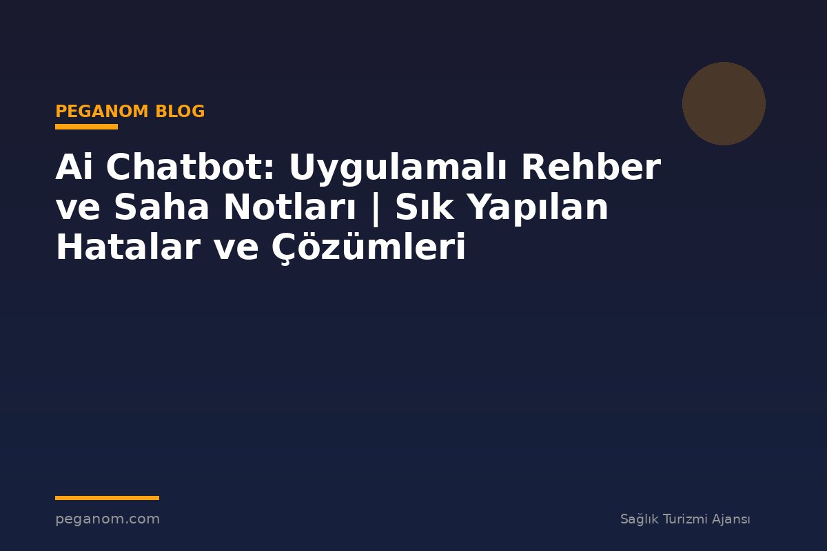 Ai Chatbot: Uygulamalı Rehber ve Saha Notları | Sık Yapılan Hatalar ve Çözümleri