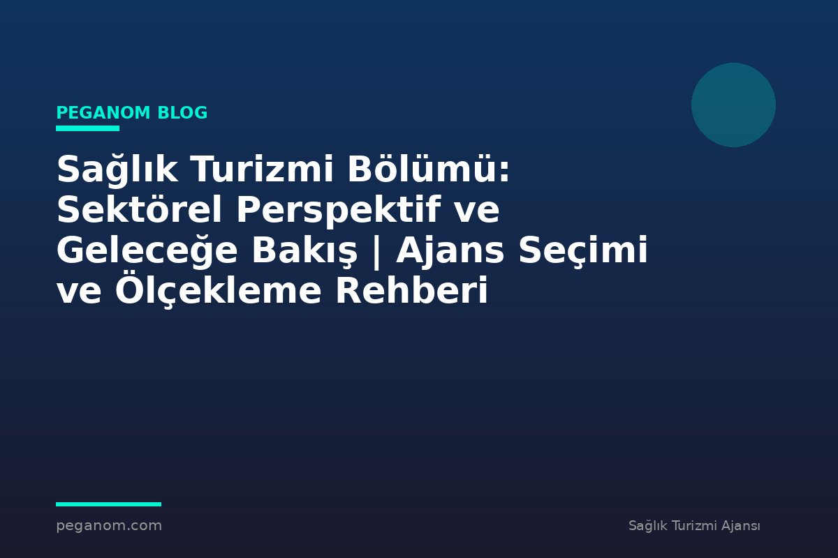 Sağlık Turizmi Bölümü: Sektörel Perspektif ve Geleceğe Bakış | Ajans Seçimi ve Ölçekleme Rehberi