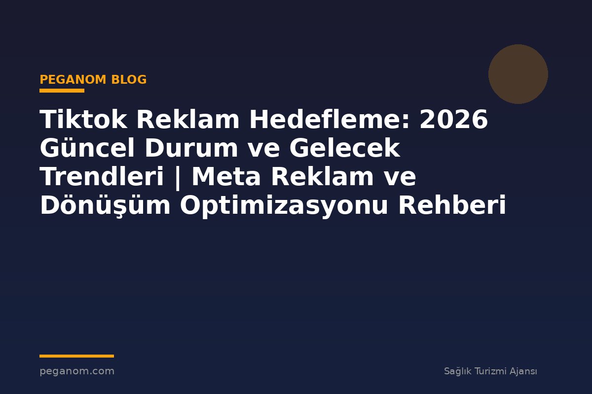 Tiktok Reklam Hedefleme: 2026 Güncel Durum ve Gelecek Trendleri | Meta Reklam ve Dönüşüm Optimizasyonu Rehberi