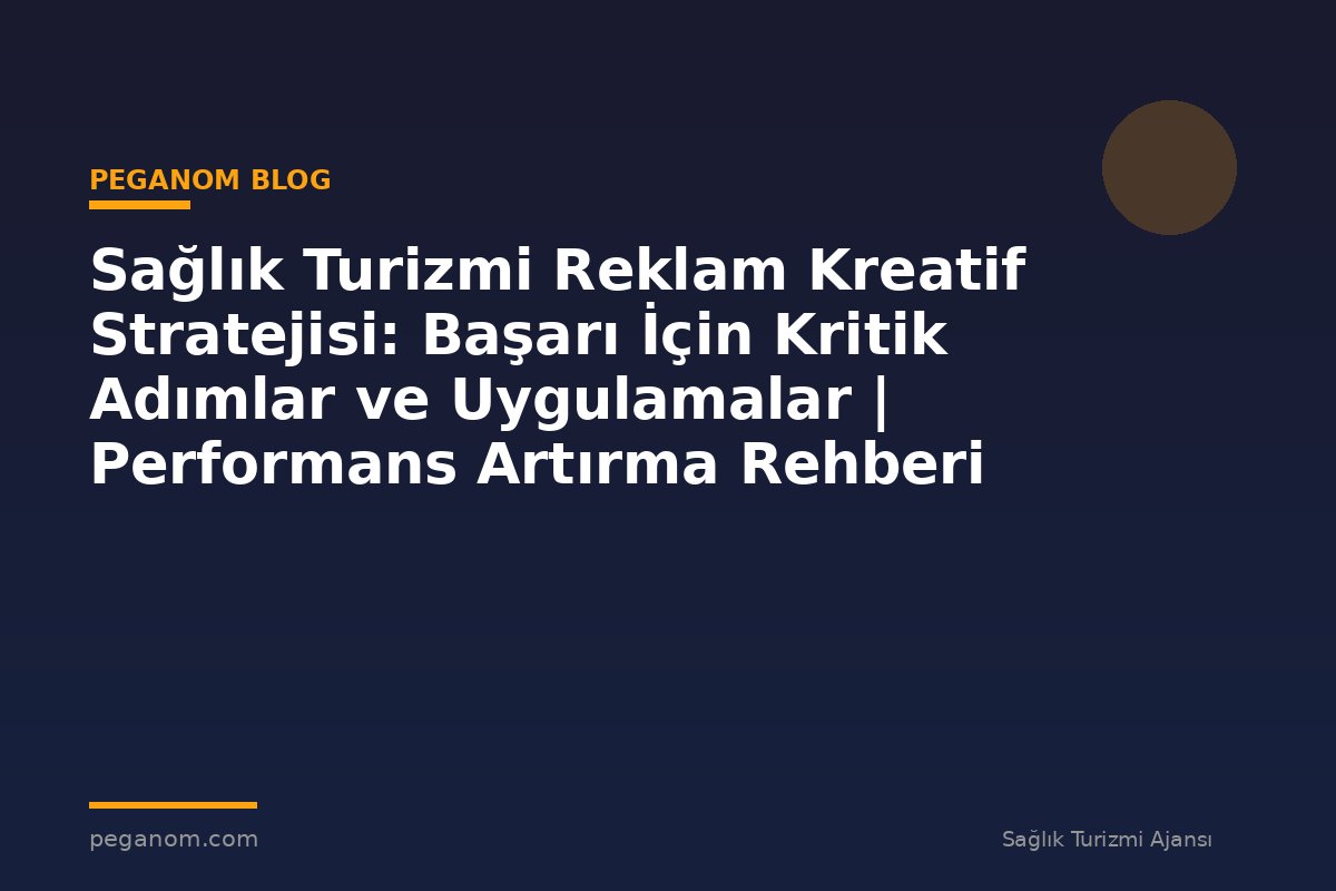 Sağlık Turizmi Reklam Kreatif Stratejisi: Başarı İçin Kritik Adımlar ve Uygulamalar | Performans Artırma Rehberi