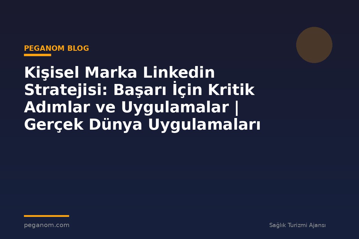 Kişisel Marka Linkedin Stratejisi: Başarı İçin Kritik Adımlar ve Uygulamalar | Gerçek Dünya Uygulamaları