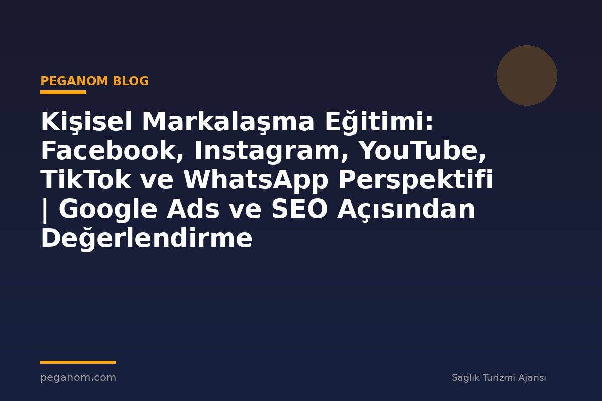 Kişisel Markalaşma Eğitimi: Facebook, Instagram, YouTube, TikTok ve WhatsApp Perspektifi | Google Ads ve SEO Açısından Değerlendirme