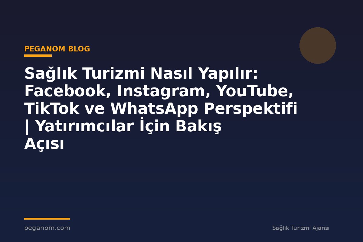 Sağlık Turizmi Nasıl Yapılır: Facebook, Instagram, YouTube, TikTok ve WhatsApp Perspektifi | Yatırımcılar İçin Bakış Açısı