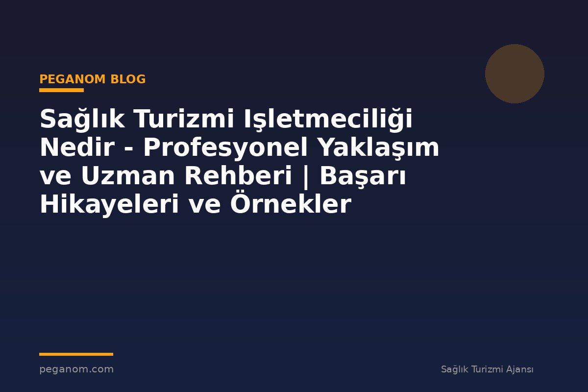 Sağlık Turizmi Işletmeciliği Nedir - Profesyonel Yaklaşım ve Uzman Rehberi | Başarı Hikayeleri ve Örnekler