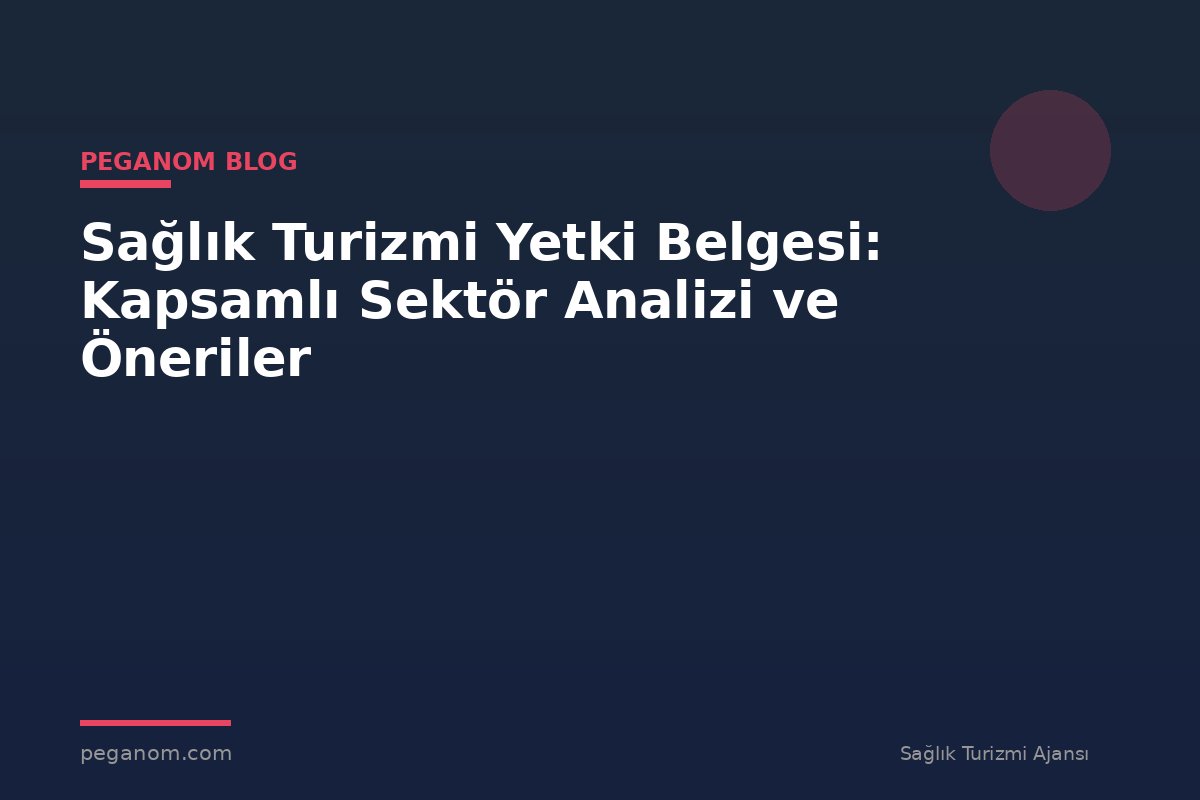 Sağlık Turizmi Yetki Belgesi: Kapsamlı Sektör Analizi ve Öneriler