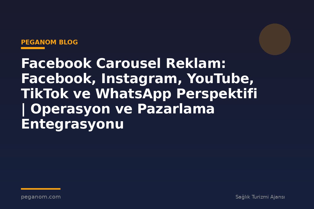 Facebook Carousel Reklam: Facebook, Instagram, YouTube, TikTok ve WhatsApp Perspektifi | Operasyon ve Pazarlama Entegrasyonu