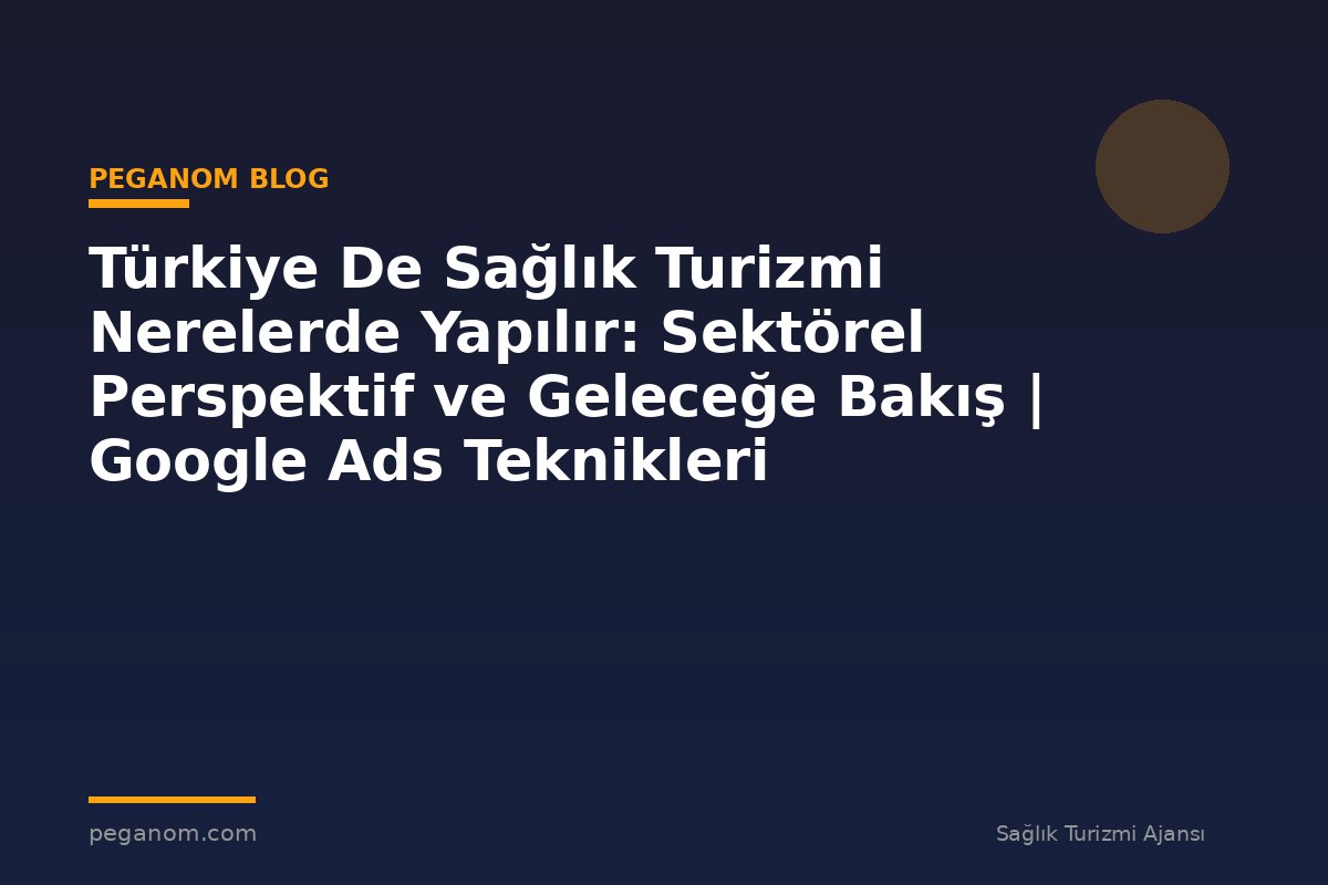 Türkiye De Sağlık Turizmi Nerelerde Yapılır: Sektörel Perspektif ve Geleceğe Bakış | Google Ads Teknikleri