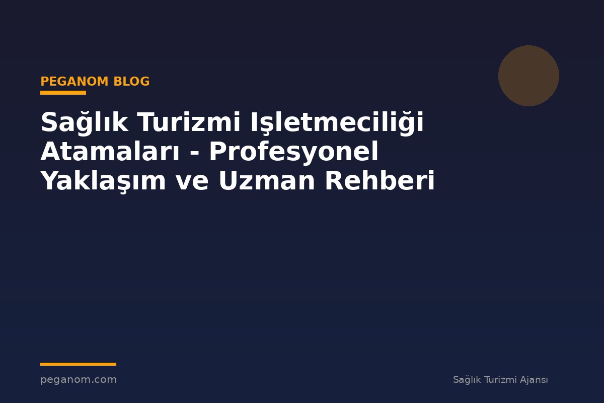 Sağlık Turizmi Işletmeciliği Atamaları - Profesyonel Yaklaşım ve Uzman Rehberi