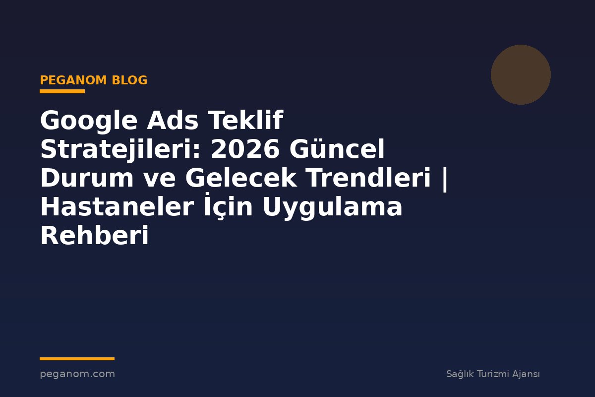 Google Ads Teklif Stratejileri: 2026 Güncel Durum ve Gelecek Trendleri | Hastaneler İçin Uygulama Rehberi