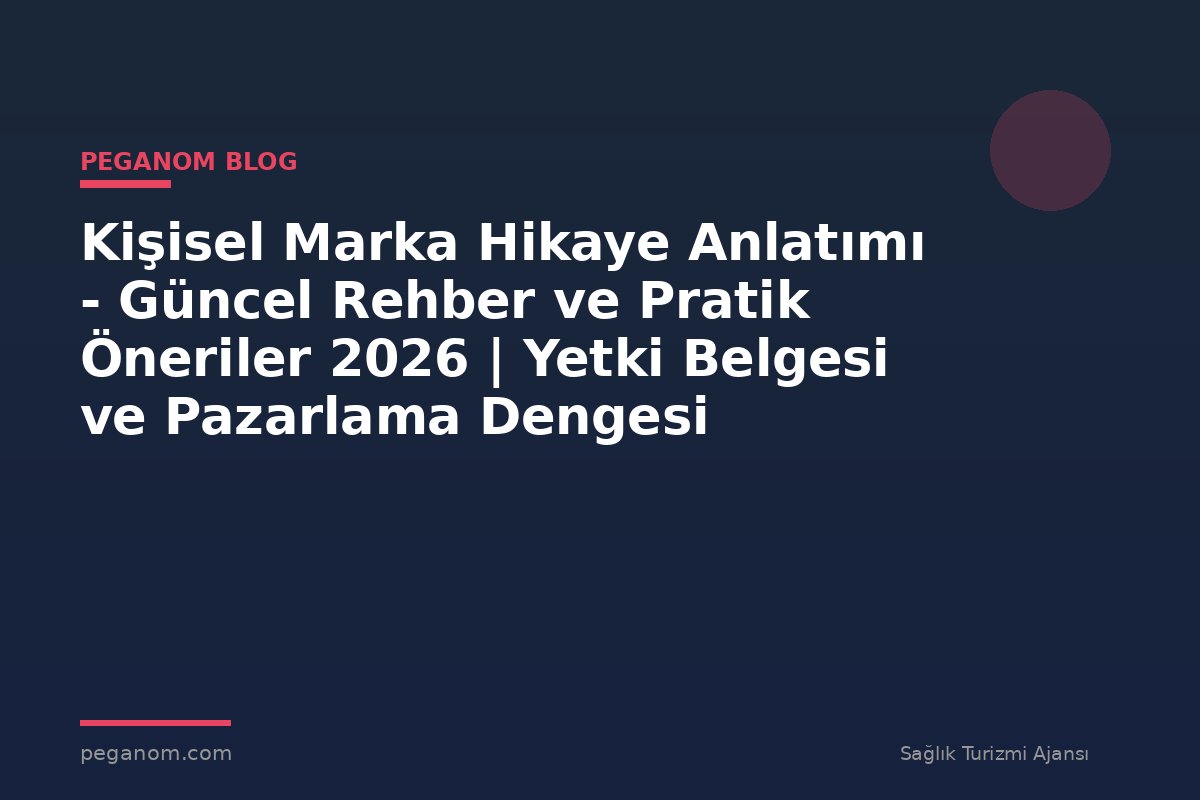 Kişisel Marka Hikaye Anlatımı - Güncel Rehber ve Pratik Öneriler 2026 | Yetki Belgesi ve Pazarlama Dengesi