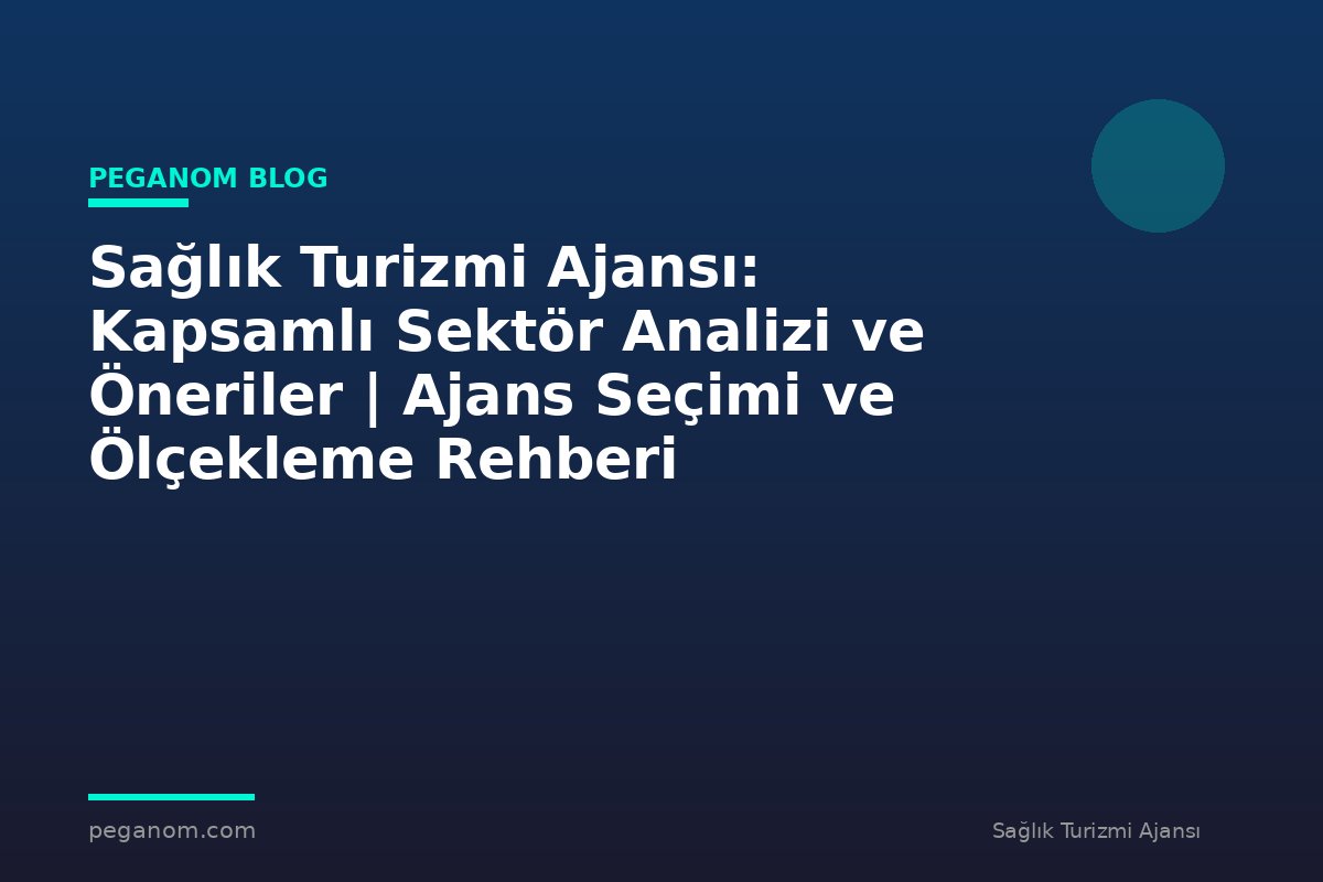 Sağlık Turizmi Ajansı: Kapsamlı Sektör Analizi ve Öneriler | Ajans Seçimi ve Ölçekleme Rehberi