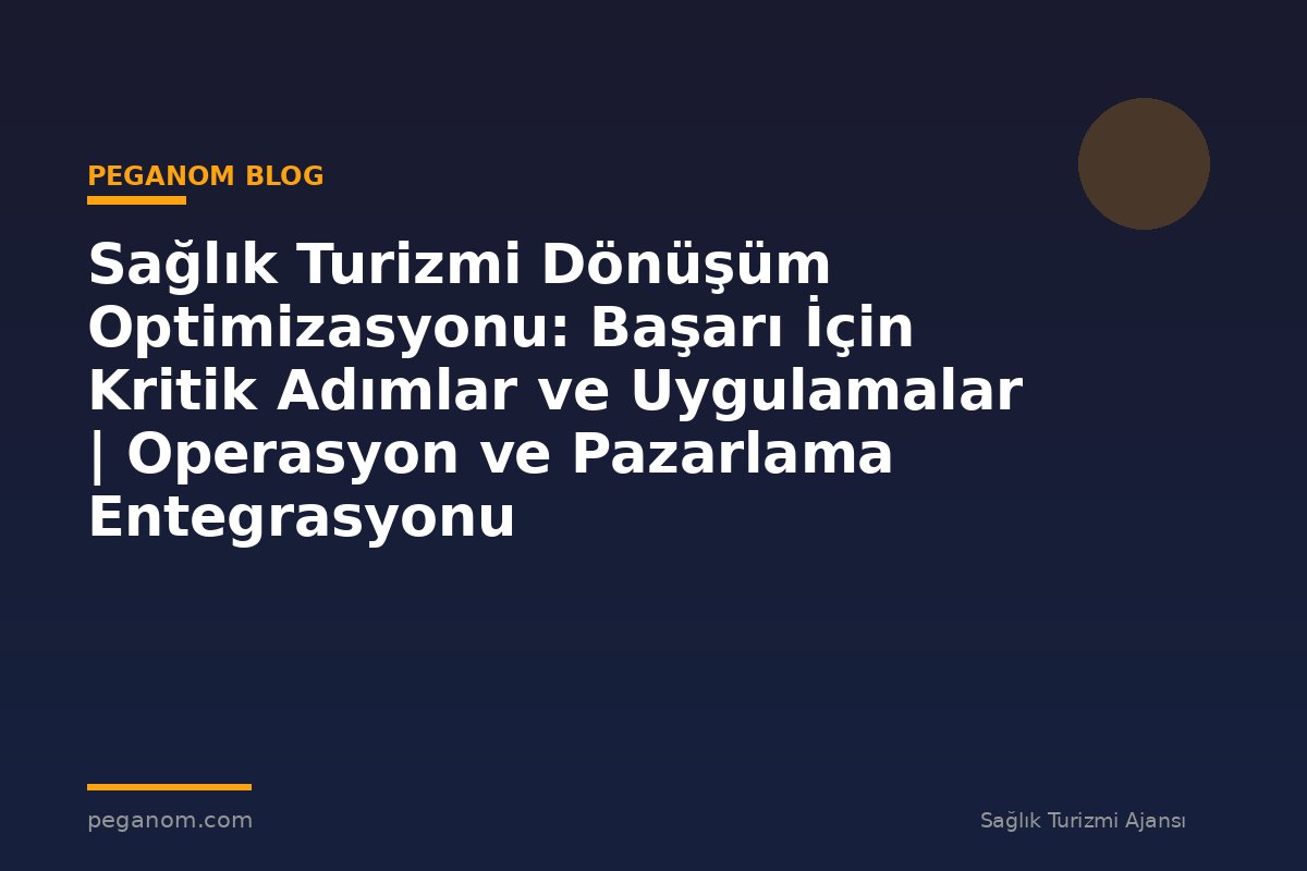 Sağlık Turizmi Dönüşüm Optimizasyonu: Başarı İçin Kritik Adımlar ve Uygulamalar | Operasyon ve Pazarlama Entegrasyonu