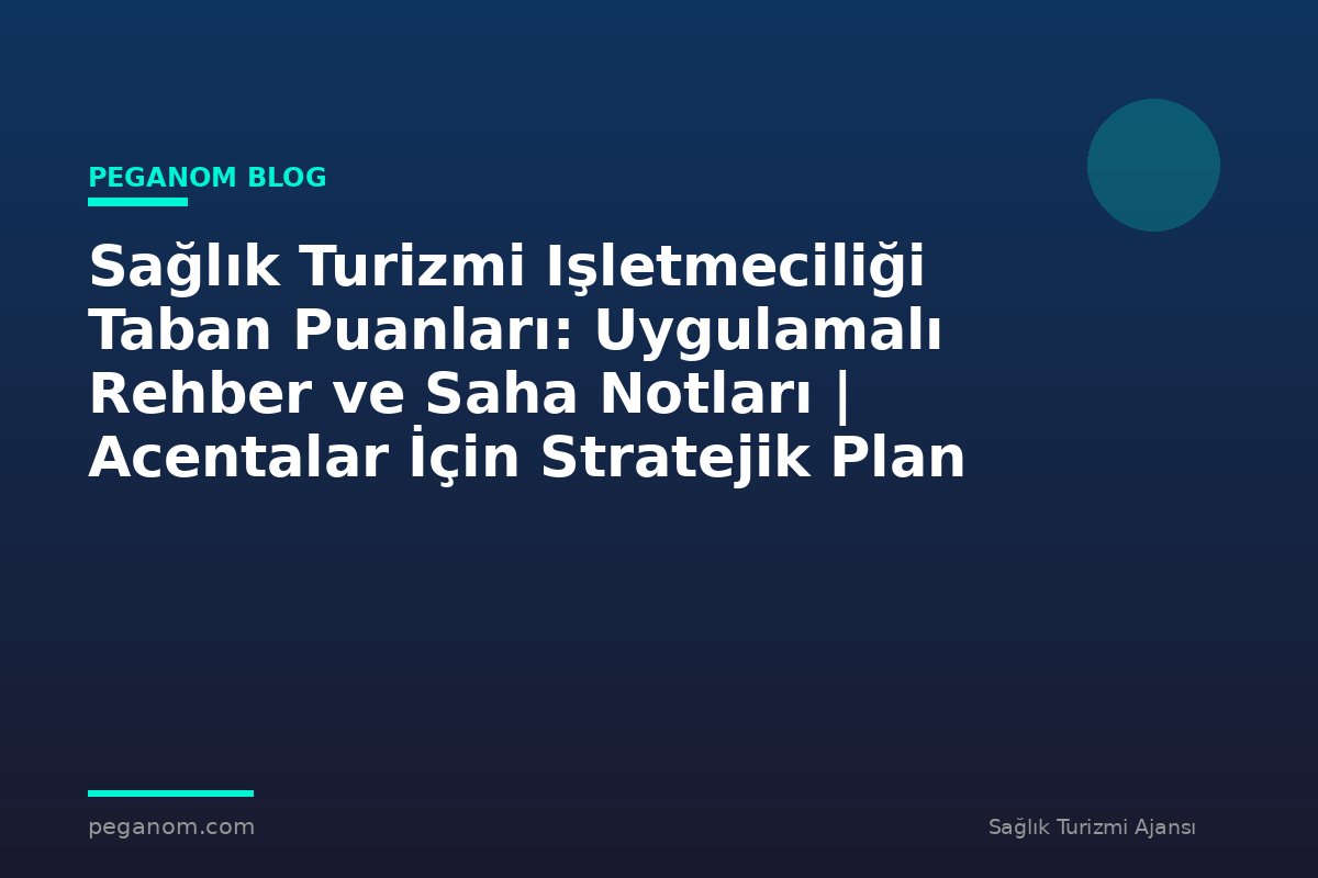 Sağlık Turizmi Işletmeciliği Taban Puanları: Uygulamalı Rehber ve Saha Notları | Acentalar İçin Stratejik Plan