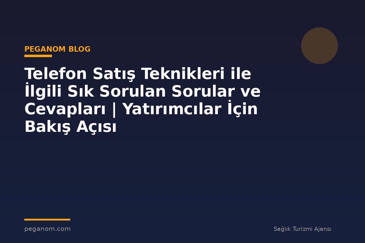Telefon Satış Teknikleri ile İlgili Sık Sorulan Sorular ve Cevapları | Yatırımcılar İçin Bakış Açısı