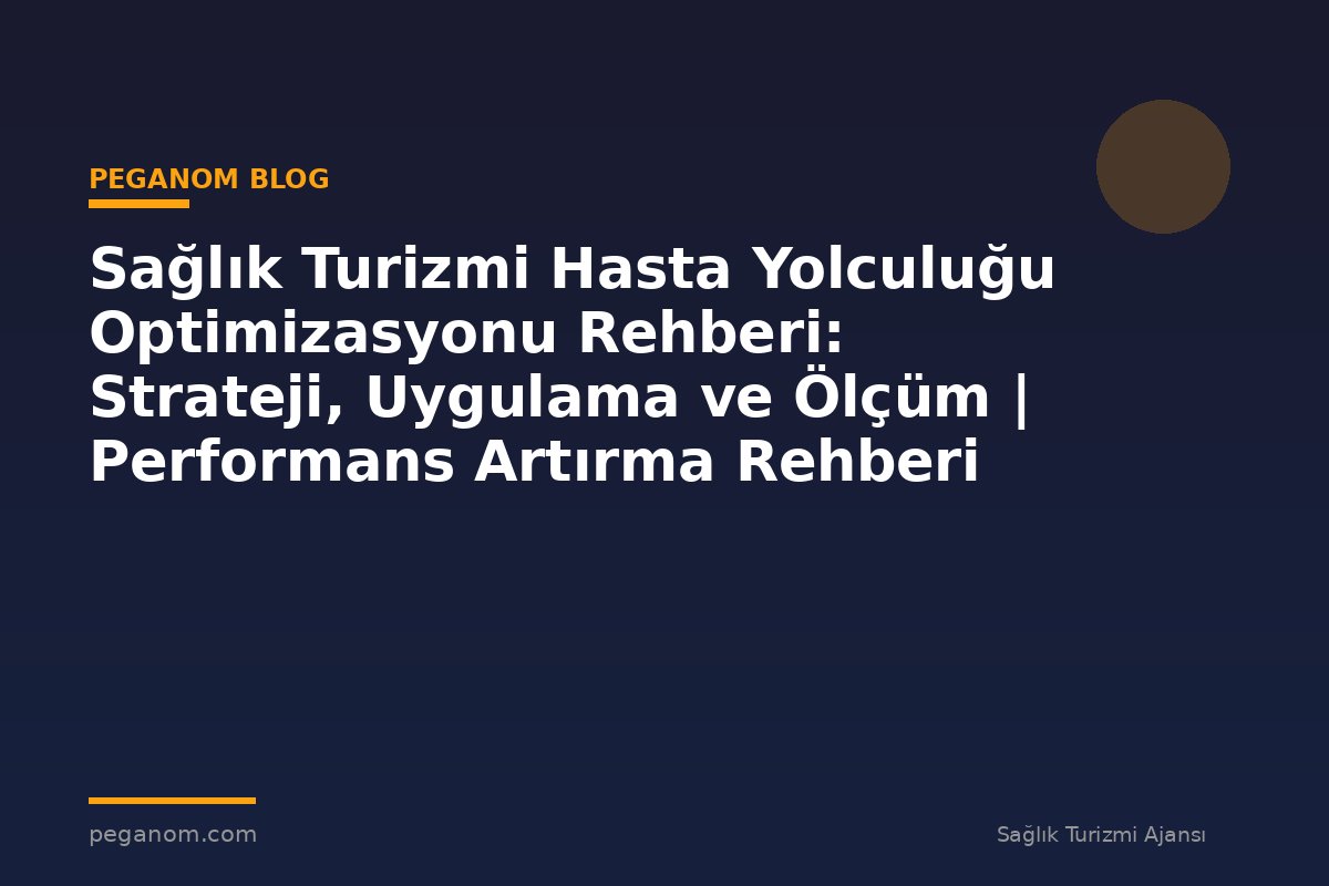 Sağlık Turizmi Hasta Yolculuğu Optimizasyonu Rehberi: Strateji, Uygulama ve Ölçüm | Performans Artırma Rehberi