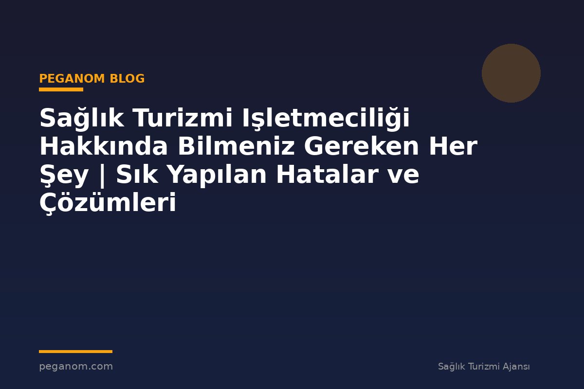 Sağlık Turizmi Işletmeciliği Hakkında Bilmeniz Gereken Her Şey | Sık Yapılan Hatalar ve Çözümleri