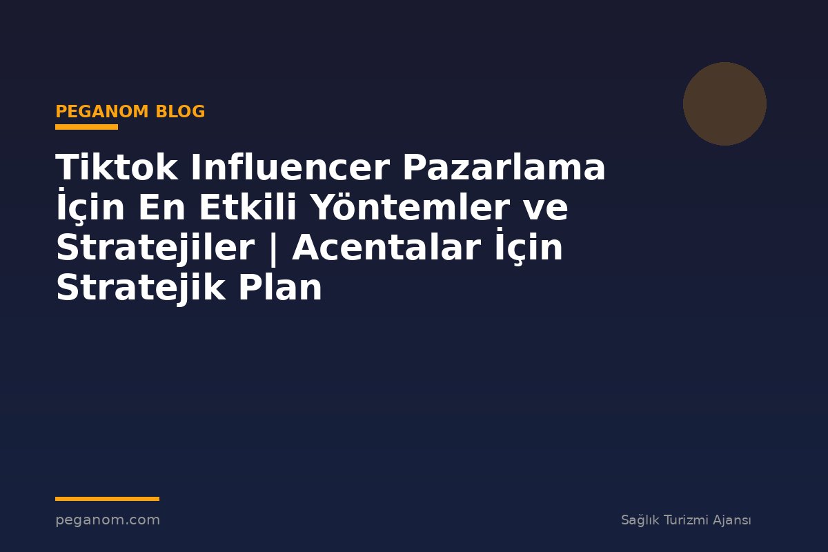 Tiktok Influencer Pazarlama İçin En Etkili Yöntemler ve Stratejiler | Acentalar İçin Stratejik Plan
