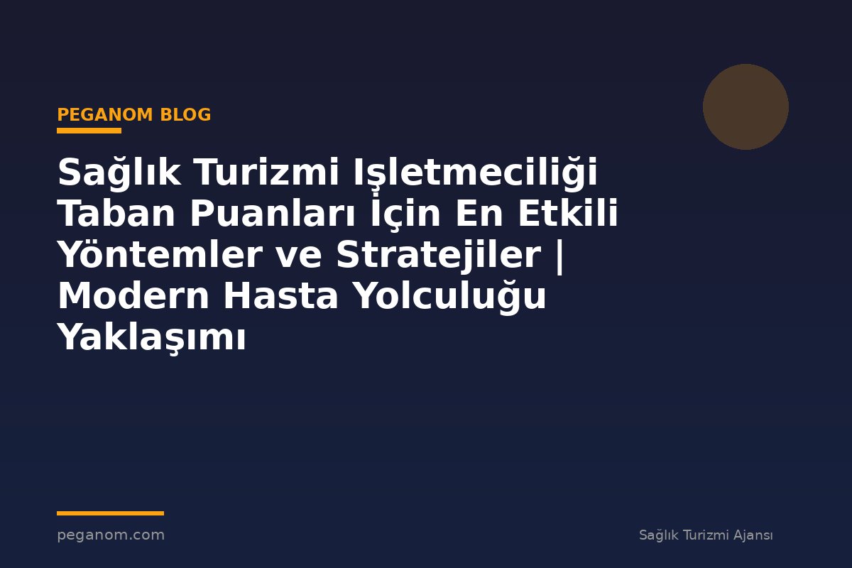 Sağlık Turizmi Işletmeciliği Taban Puanları İçin En Etkili Yöntemler ve Stratejiler | Modern Hasta Yolculuğu Yaklaşımı