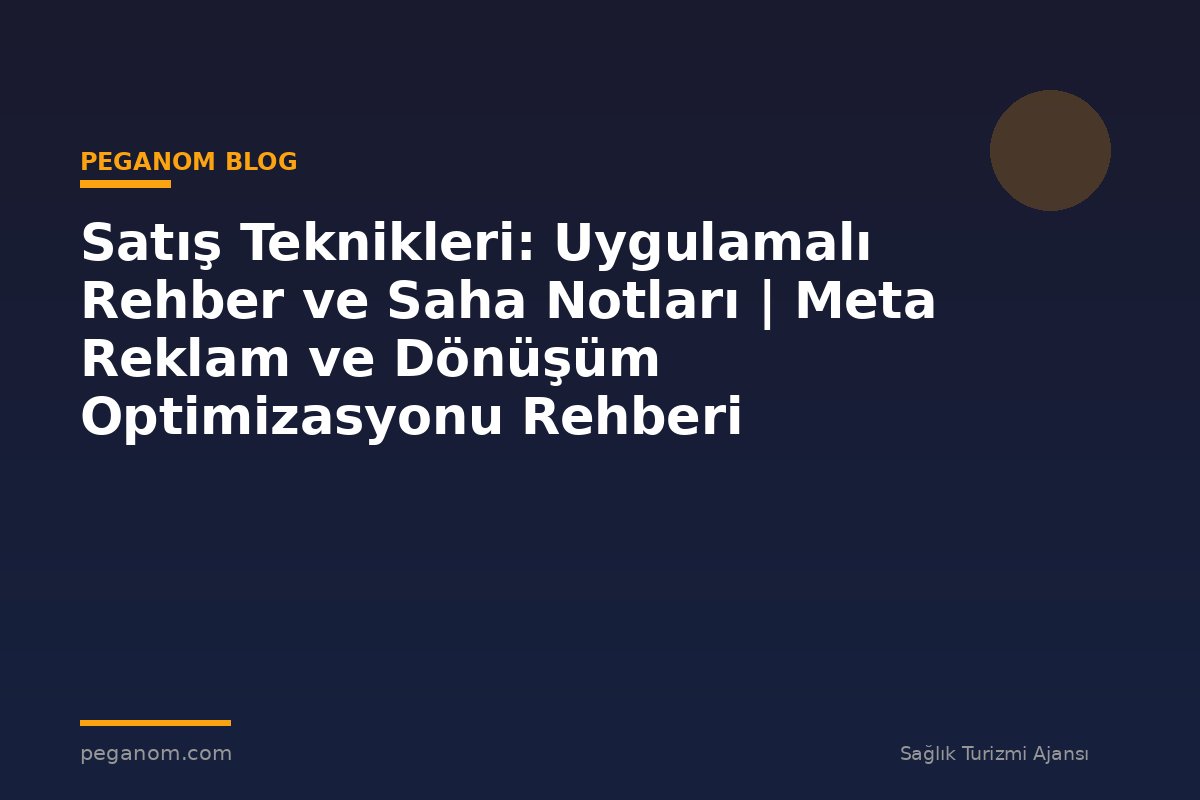 Satış Teknikleri: Uygulamalı Rehber ve Saha Notları | Meta Reklam ve Dönüşüm Optimizasyonu Rehberi
