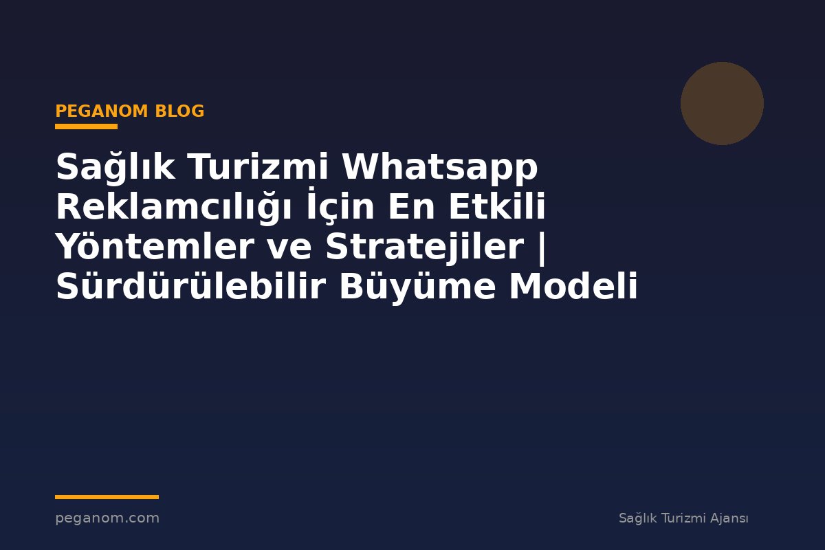 Sağlık Turizmi Whatsapp Reklamcılığı İçin En Etkili Yöntemler ve Stratejiler | Sürdürülebilir Büyüme Modeli