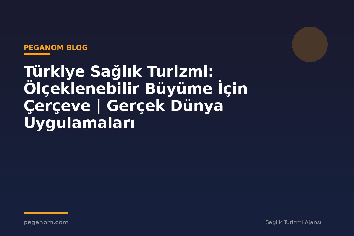 Türkiye Sağlık Turizmi: Ölçeklenebilir Büyüme İçin Çerçeve | Gerçek Dünya Uygulamaları