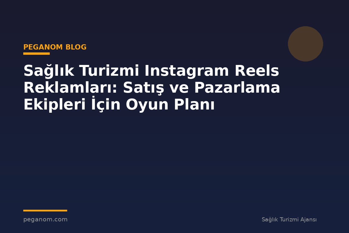 Sağlık Turizmi Instagram Reels Reklamları: Satış ve Pazarlama Ekipleri İçin Oyun Planı