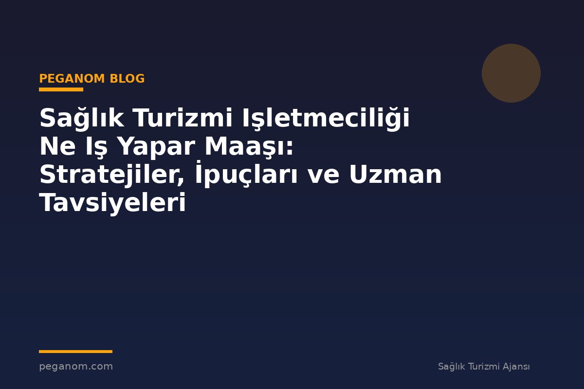 Sağlık Turizmi Işletmeciliği Ne Iş Yapar Maaşı: Stratejiler, İpuçları ve Uzman Tavsiyeleri