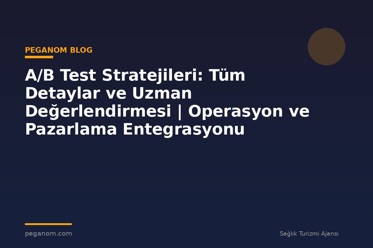 A/B Test Stratejileri: Tüm Detaylar ve Uzman Değerlendirmesi | Operasyon ve Pazarlama Entegrasyonu