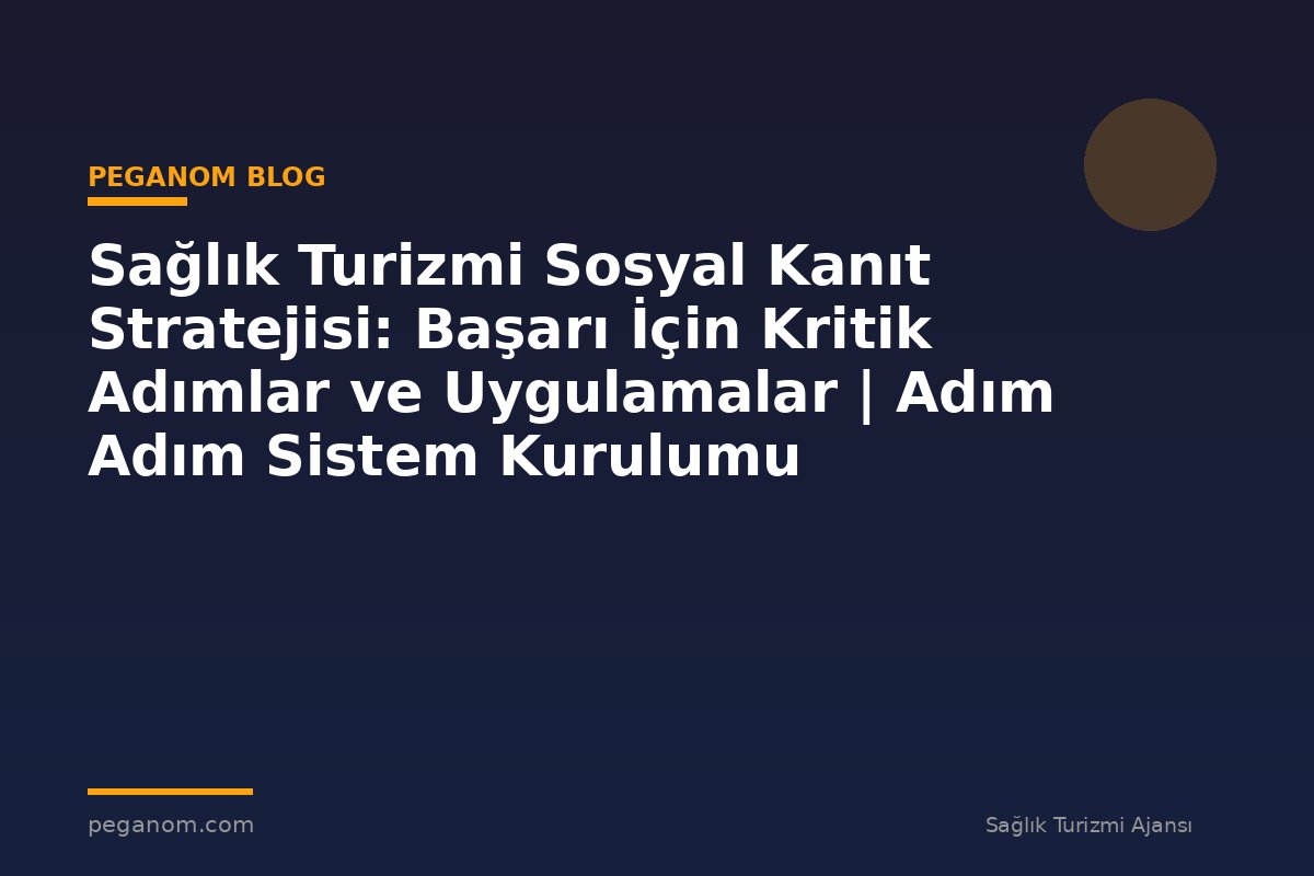 Sağlık Turizmi Sosyal Kanıt Stratejisi: Başarı İçin Kritik Adımlar ve Uygulamalar | Adım Adım Sistem Kurulumu