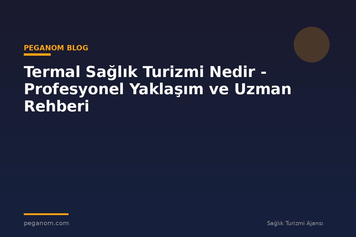 Termal Sağlık Turizmi Nedir - Profesyonel Yaklaşım ve Uzman Rehberi