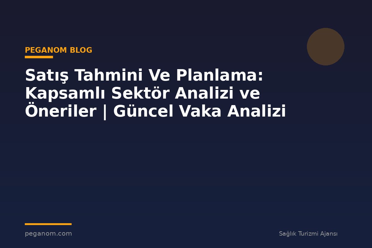 Satış Tahmini Ve Planlama: Kapsamlı Sektör Analizi ve Öneriler | Güncel Vaka Analizi