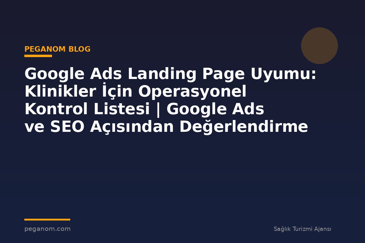 Google Ads Landing Page Uyumu: Klinikler İçin Operasyonel Kontrol Listesi | Google Ads ve SEO Açısından Değerlendirme