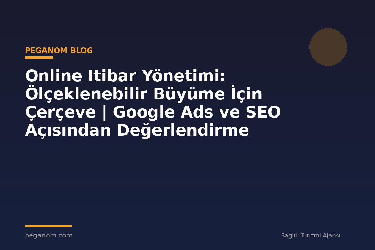 Online Itibar Yönetimi: Ölçeklenebilir Büyüme İçin Çerçeve | Google Ads ve SEO Açısından Değerlendirme