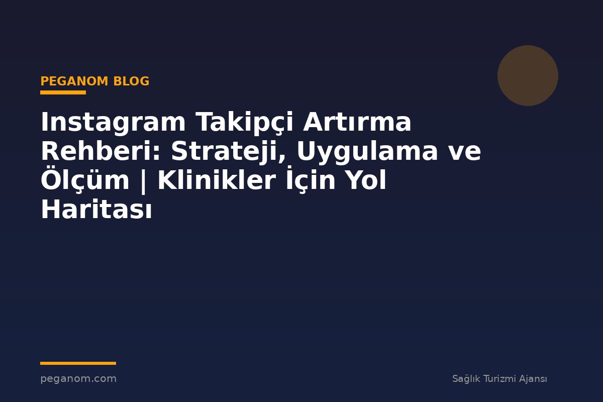 Instagram Takipçi Artırma Rehberi: Strateji, Uygulama ve Ölçüm | Klinikler İçin Yol Haritası