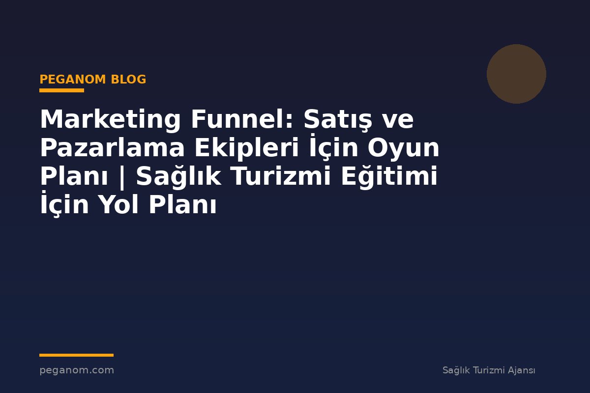Marketing Funnel: Satış ve Pazarlama Ekipleri İçin Oyun Planı | Sağlık Turizmi Eğitimi İçin Yol Planı