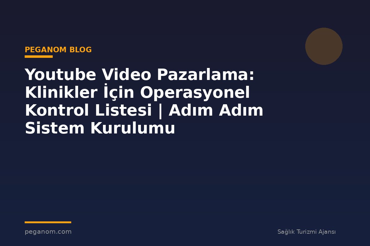 Youtube Video Pazarlama: Klinikler İçin Operasyonel Kontrol Listesi | Adım Adım Sistem Kurulumu