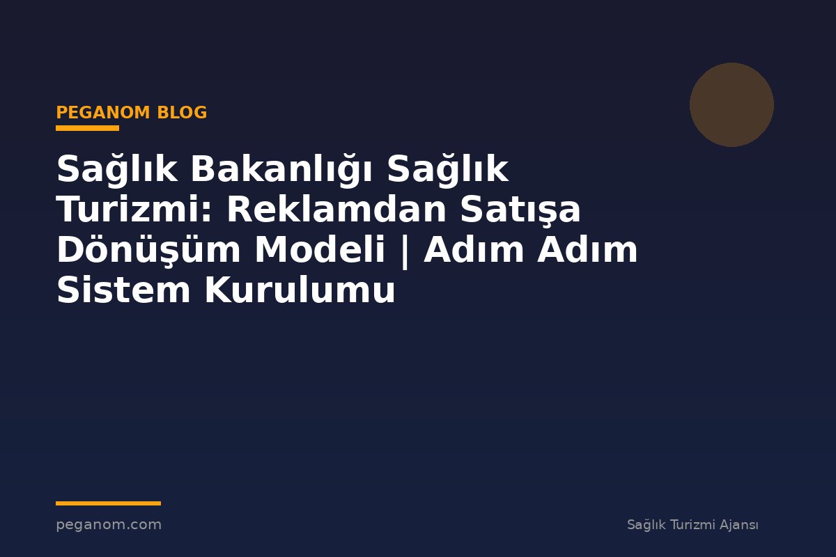 Sağlık Bakanlığı Sağlık Turizmi: Reklamdan Satışa Dönüşüm Modeli | Adım Adım Sistem Kurulumu