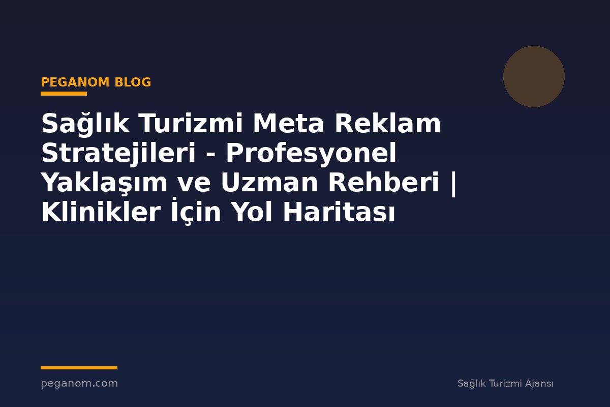 Sağlık Turizmi Meta Reklam Stratejileri - Profesyonel Yaklaşım ve Uzman Rehberi | Klinikler İçin Yol Haritası