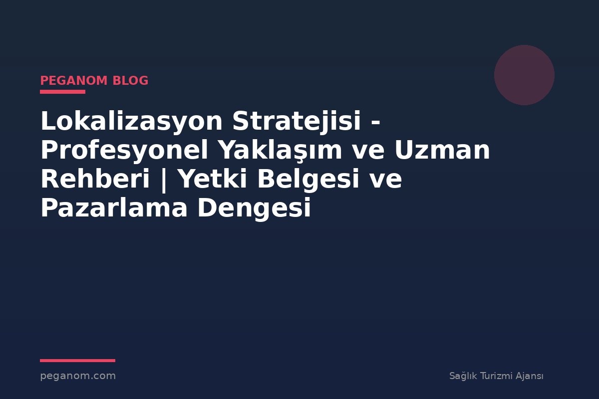 Lokalizasyon Stratejisi - Profesyonel Yaklaşım ve Uzman Rehberi | Yetki Belgesi ve Pazarlama Dengesi