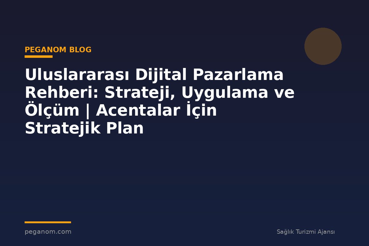 Uluslararası Dijital Pazarlama Rehberi: Strateji, Uygulama ve Ölçüm | Acentalar İçin Stratejik Plan