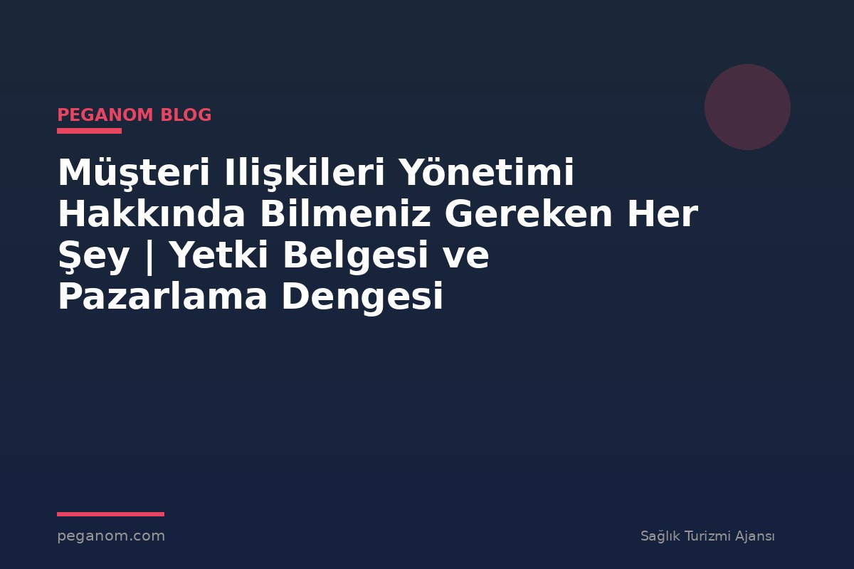 Müşteri Ilişkileri Yönetimi Hakkında Bilmeniz Gereken Her Şey | Yetki Belgesi ve Pazarlama Dengesi