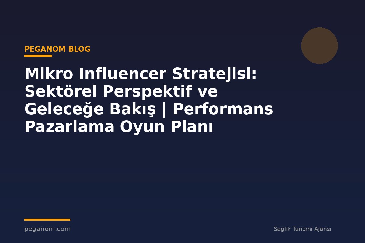 Mikro Influencer Stratejisi: Sektörel Perspektif ve Geleceğe Bakış | Performans Pazarlama Oyun Planı