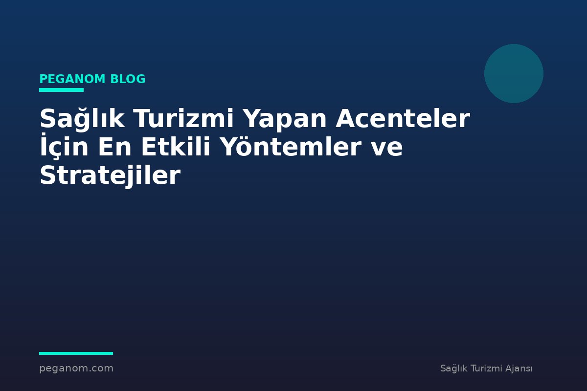 Sağlık Turizmi Yapan Acenteler İçin En Etkili Yöntemler ve Stratejiler